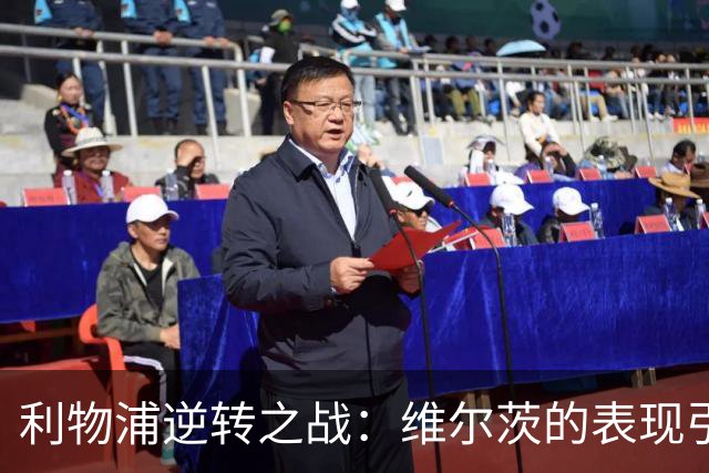 利物浦逆转之战：维尔茨的表现引发球迷热议与期待